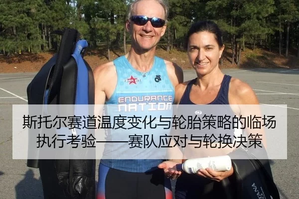 斯托尔赛道温度变化与轮胎策略的临场执行考验——赛队应对与轮换决策